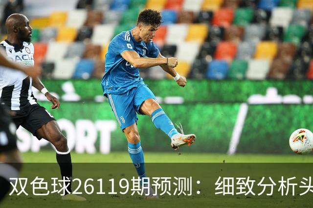 双色球26119期预测：细致分析头尾数与蓝球推荐