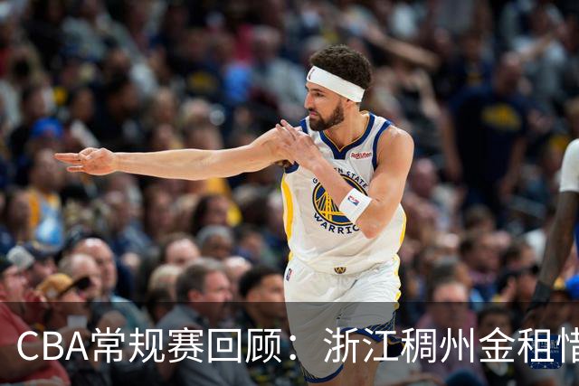 CBA常规赛回顾：浙江稠州金租惜败上海久事